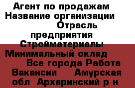 Агент по продажам › Название организации ­ Bravo › Отрасль предприятия ­ Стройматериалы › Минимальный оклад ­ 18 000 - Все города Работа » Вакансии   . Амурская обл.,Архаринский р-н